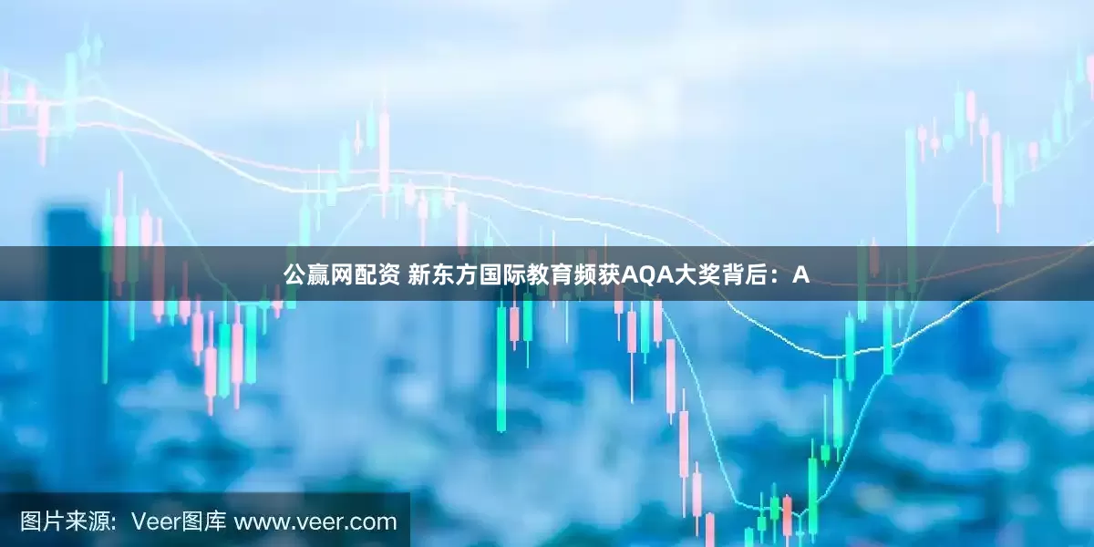 公赢网配资 新东方国际教育频获AQA大奖背后：A